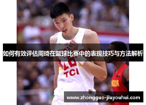如何有效评估周琦在篮球比赛中的表现技巧与方法解析