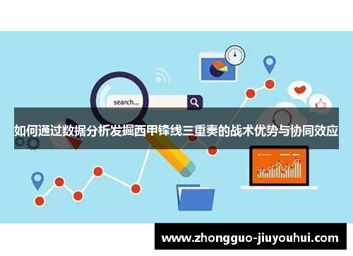 如何通过数据分析发掘西甲锋线三重奏的战术优势与协同效应