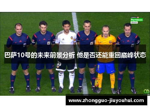 巴萨10号的未来前景分析 他是否还能重回巅峰状态