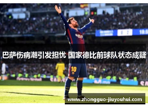 巴萨伤病潮引发担忧 国家德比前球队状态成疑