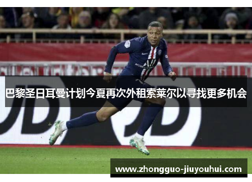 巴黎圣日耳曼计划今夏再次外租索莱尔以寻找更多机会