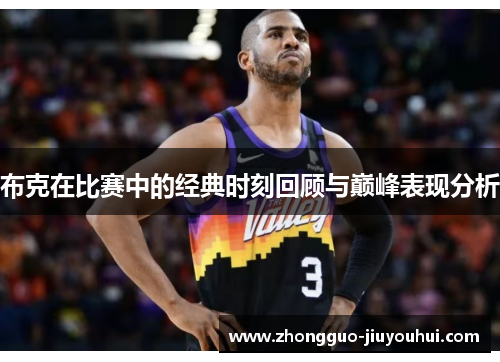 布克在比赛中的经典时刻回顾与巅峰表现分析 布克在比赛中的经典时刻回顾与巅峰表现分析