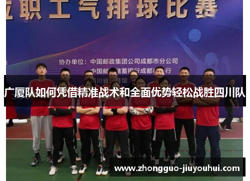 广厦队如何凭借精准战术和全面优势轻松战胜四川队 广厦队如何凭借精准战术和全面优势轻松战胜四川队