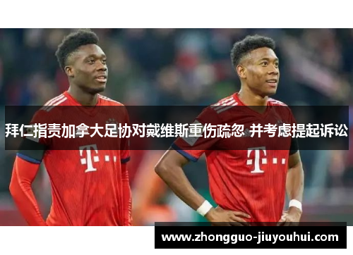 拜仁指责加拿大足协对戴维斯重伤疏忽 并考虑提起诉讼