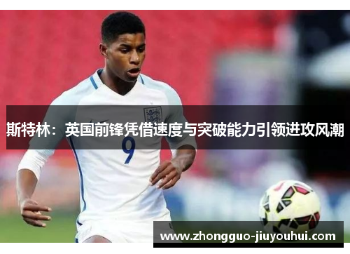 斯特林:英国前锋凭借速度与突破能力引领进攻风潮 斯特林:英国前锋凭借速度与突破能力引领进攻风潮