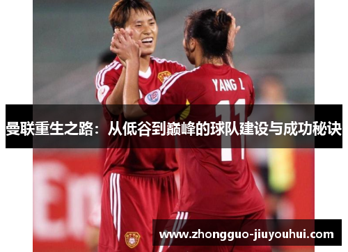 曼联重生之路:从低谷到巅峰的球队建设与成功秘诀 曼联重生之路:从低谷到巅峰的球队建设与成功秘诀