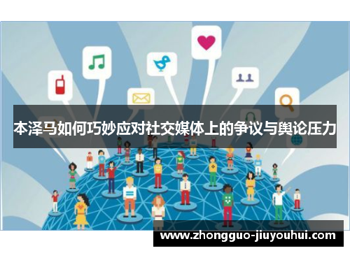 本泽马如何巧妙应对社交媒体上的争议与舆论压力 本泽马如何巧妙应对社交媒体上的争议与舆论压力