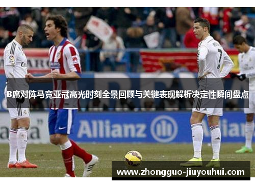 B席对阵马竞亚冠高光时刻全景回顾与关键表现解析决定性瞬间盘点