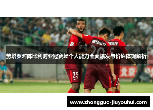 劳塔罗对阵比利时亚冠赛场个人能力全面爆发与价值体现解析 劳塔罗对阵比利时亚冠赛场个人能力全面爆发与价值体现解析