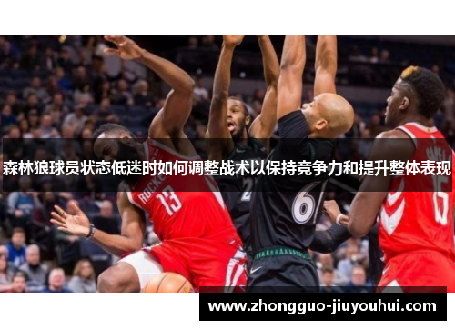 森林狼球员状态低迷时如何调整战术以保持竞争力和提升整体表现
