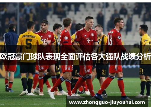 欧冠豪门球队表现全面评估各大强队战绩分析