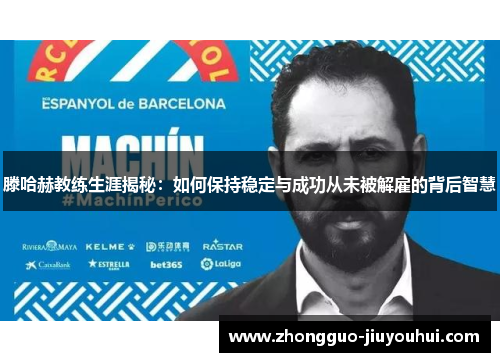 滕哈赫教练生涯揭秘：如何保持稳定与成功从未被解雇的背后智慧