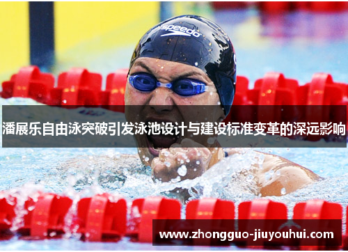 潘展乐自由泳突破引发泳池设计与建设标准变革的深远影响 潘展乐自由泳突破引发泳池设计与建设标准变革的深远影响