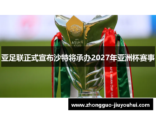 亚足联正式宣布沙特将承办2027年亚洲杯赛事