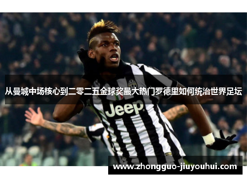 从曼城中场核心到二零二五金球奖最大热门罗德里如何统治世界足坛