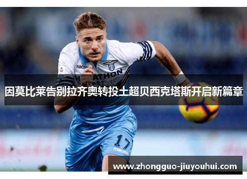 因莫比莱告别拉齐奥转投土超贝西克塔斯开启新篇章