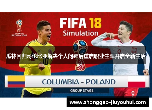 瓜林回归哥伦比亚解决个人问题后重启职业生涯开启全新生活