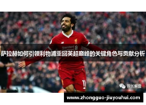 萨拉赫如何引领利物浦重回英超巅峰的关键角色与贡献分析
