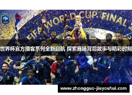 世界杯官方播客系列全新启航 探索赛场背后故事与精彩时刻
