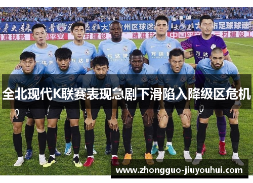 全北现代K联赛表现急剧下滑陷入降级区危机 全北现代K联赛表现急剧下滑陷入降级区危机