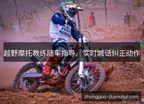 越野摩托教练随车指导,实时喊话纠正动作 越野摩托教练随车指导,实时喊话纠正动作