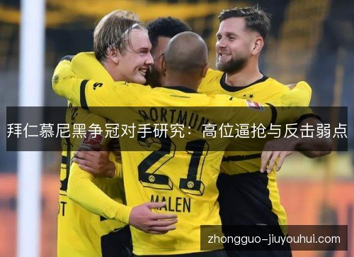 拜仁慕尼黑争冠对手研究：高位逼抢与反击弱点