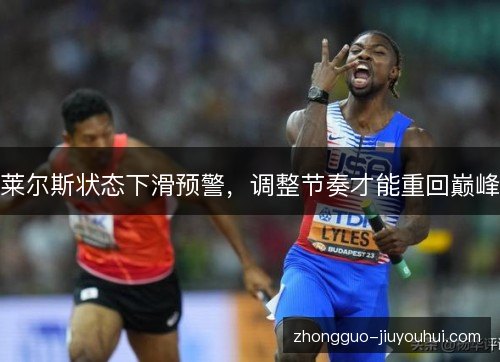 莱尔斯状态下滑预警,调整节奏才能重回巅峰 莱尔斯状态下滑预警,调整节奏才能重回巅峰